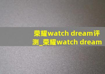 荣耀watch dream评测_荣耀watch dream